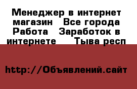 Менеджер в интернет-магазин - Все города Работа » Заработок в интернете   . Тыва респ.